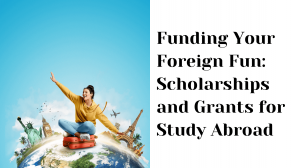 Funding Your Foreign Fun: Scholarships and Grants for Study Abroad